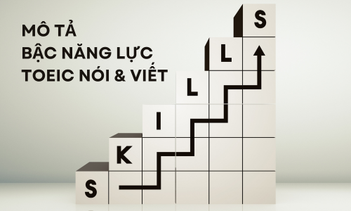 MÔ TẢ BẬC NĂNG LỰC TOEIC NÓI & VIẾT