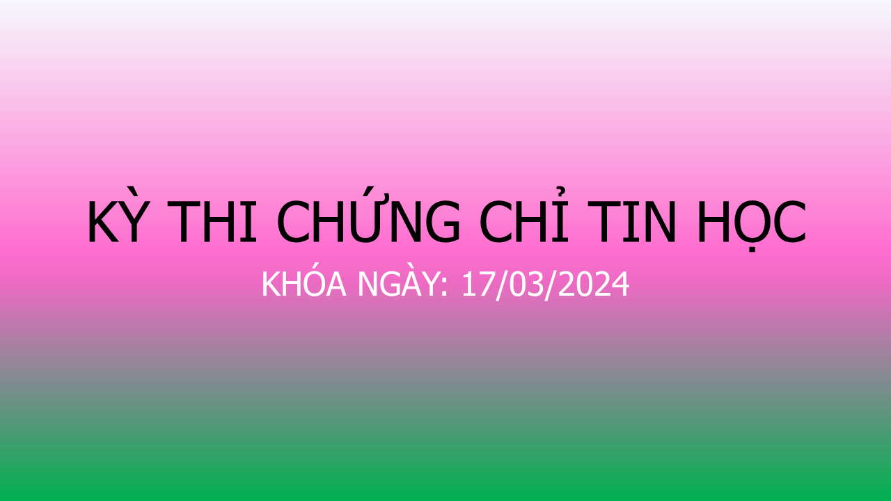 Kỳ thi chứng chỉ Tin học ứng dụng khóa ngày 17/03/2024