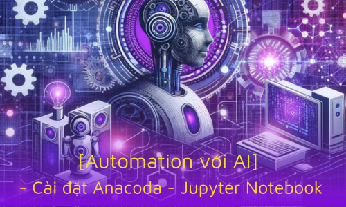 [Automation với AI] - Hướng dẫn cài đặt Anaconda và Jupyter Notebook